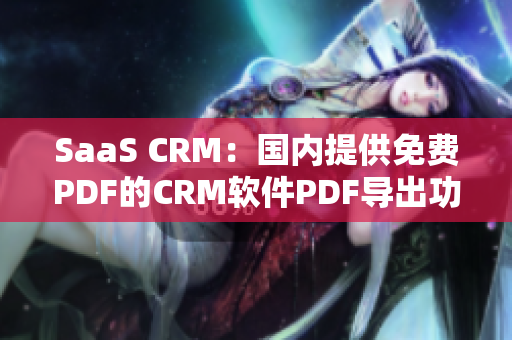SaaS CRM：国内提供免费PDF的CRM软件PDF导出功能解析