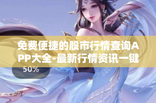 免费便捷的股市行情查询APP大全-最新行情资讯一键掌握