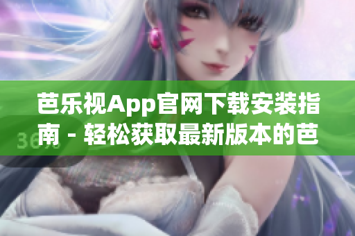 芭乐视App官网下载安装指南 - 轻松获取最新版本的芭乐视App