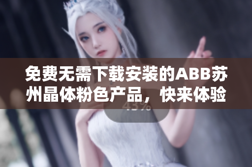 免费无需下载安装的ABB苏州晶体粉色产品，快来体验吧