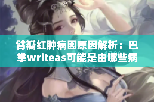 臂瓣红肿病因原因解析：巴掌writeas可能是由哪些病因引起的？