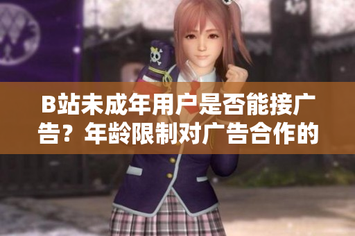 B站未成年用户是否能接广告？年龄限制对广告合作的影响!