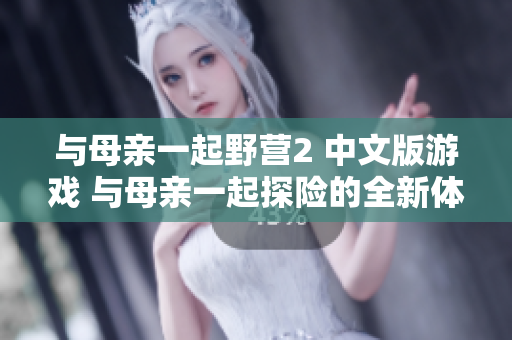 与母亲一起野营2 中文版游戏 与母亲一起探险的全新体验!