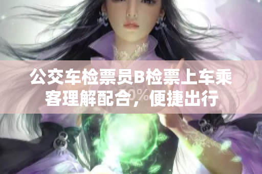 公交车检票员B检票上车乘客理解配合，便捷出行