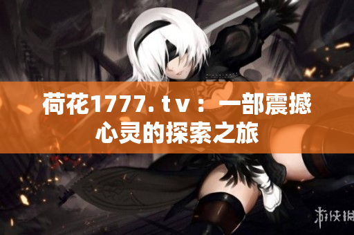 荷花1777. tⅴ：一部震撼心灵的探索之旅