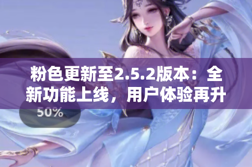 粉色更新至2.5.2版本：全新功能上线，用户体验再升级