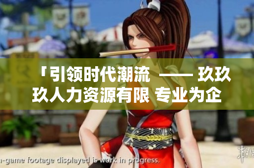 「引领时代潮流  —— 玖玖玖人力资源有限 专业为企业提供全方位人力资源解决方案」