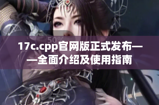 17c.cpp官网版正式发布——全面介绍及使用指南