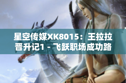 星空传媒XK8015：王拉拉晋升记1 - 飞跃职场成功路