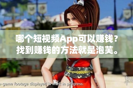 哪个短视频App可以赚钱？找到赚钱的方法就是泡芙。
