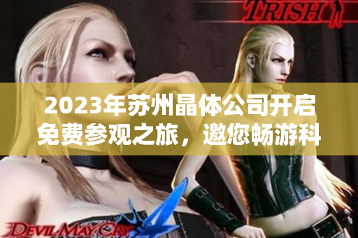 2023年苏州晶体公司开启免费参观之旅，邀您畅游科技创新世界