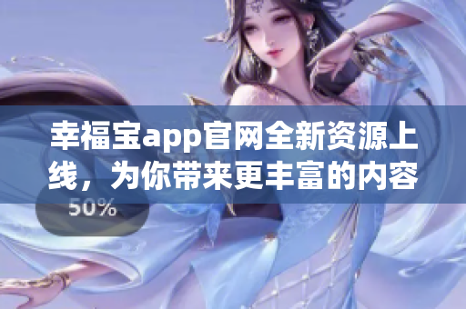 幸福宝app官网全新资源上线，为你带来更丰富的内容和功能