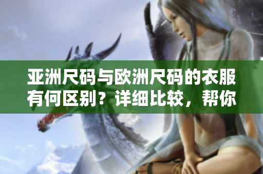 亚洲尺码与欧洲尺码的衣服有何区别？详细比较，帮你选对尺码