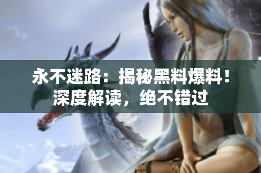 永不迷路：揭秘黑料爆料！深度解读，绝不错过