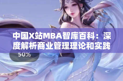 中国X站MBA智库百科：深度解析商业管理理论和实践