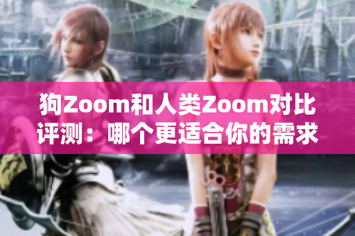 狗Zoom和人类Zoom对比评测：哪个更适合你的需求？