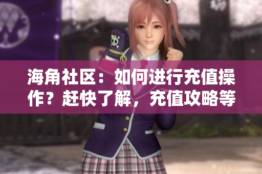 海角社区：如何进行充值操作？赶快了解，充值攻略等你来！