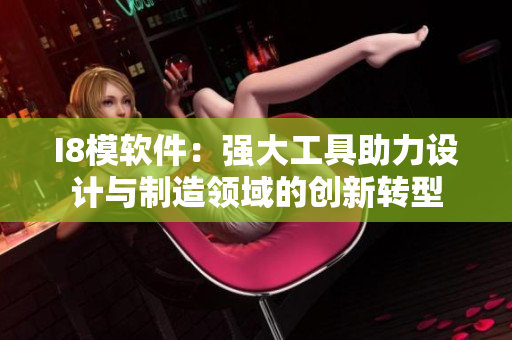 I8模软件：强大工具助力设计与制造领域的创新转型