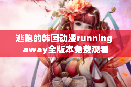 逃跑的韩国动漫running away全版本免费观看