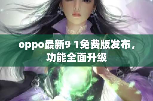 oppo最新9 1免费版发布，功能全面升级