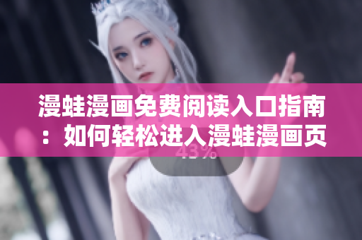 漫蛙漫画免费阅读入口指南：如何轻松进入漫蛙漫画页面获取免费漫画？