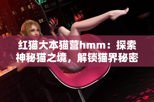 红猫大本猫营hmm：探索神秘猫之境，解锁猫界秘密