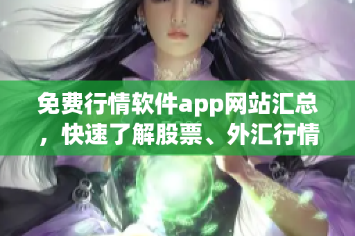 免费行情软件app网站汇总，快速了解股票、外汇行情数据