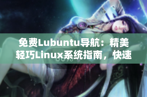 免费Lubuntu导航：精美轻巧Linux系统指南，快速上手无压力