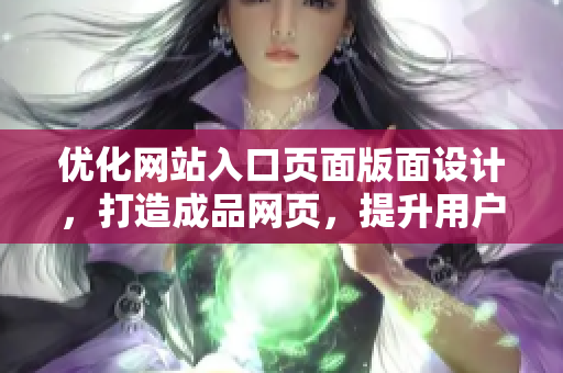 优化网站入口页面版面设计，打造成品网页，提升用户体验