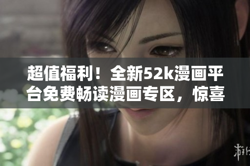 超值福利！全新52k漫画平台免费畅读漫画专区，惊喜等你来发现！