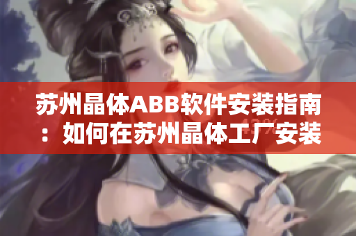 苏州晶体ABB软件安装指南：如何在苏州晶体工厂安装和配置粉色ABB软件