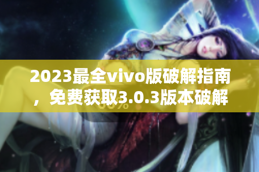 2023最全vivo版破解指南，免费获取3.0.3版本破解方法