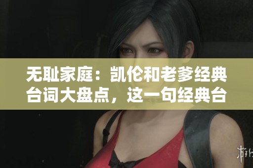 无耻家庭：凯伦和老爹经典台词大盘点，这一句经典台词绝对不能错过