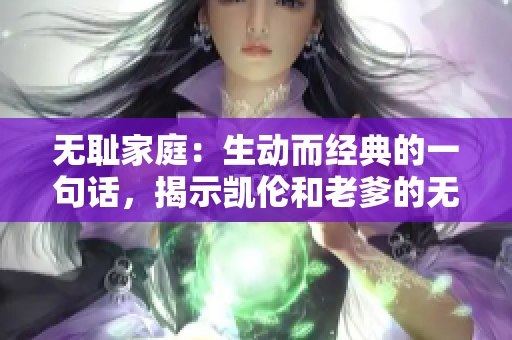 无耻家庭：生动而经典的一句话，揭示凯伦和老爹的无耻本质