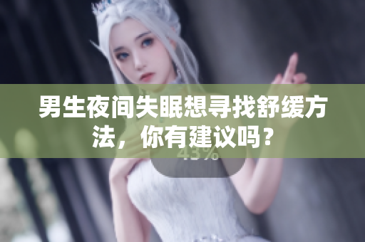 男生夜间失眠想寻找舒缓方法，你有建议吗？