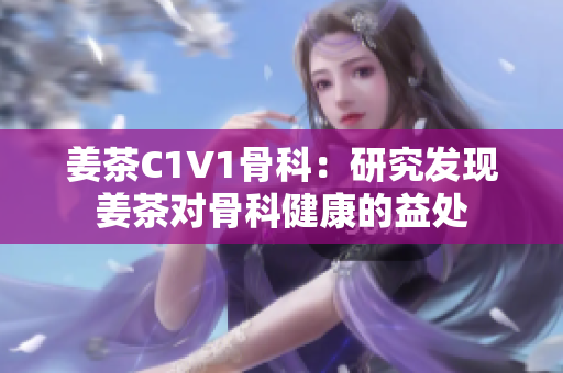 姜茶C1V1骨科：研究发现姜茶对骨科健康的益处