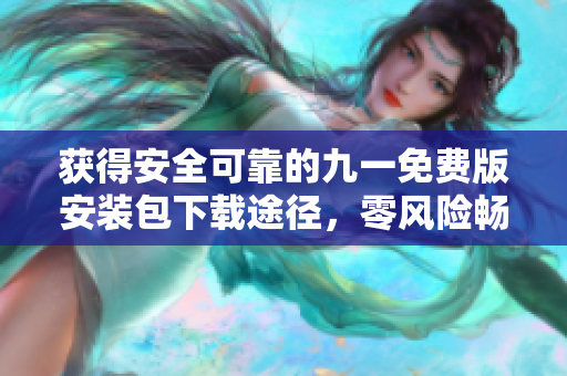 获得安全可靠的九一免费版安装包下载途径，零风险畅享游戏乐趣