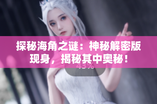 探秘海角之谜：神秘解密版现身，揭秘其中奥秘！