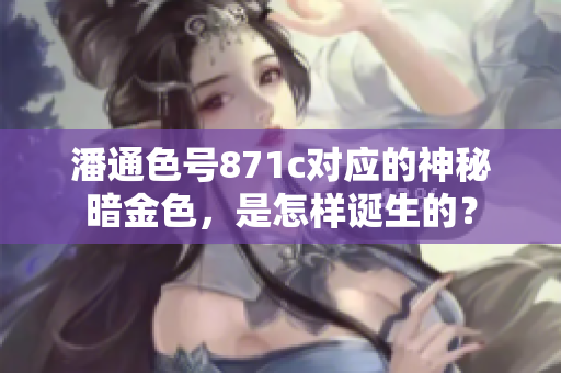 潘通色号871c对应的神秘暗金色，是怎样诞生的？