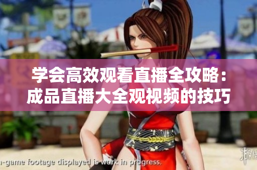 学会高效观看直播全攻略：成品直播大全观视频的技巧