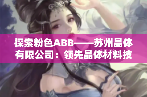 探索粉色ABB——苏州晶体有限公司：领先晶体材料技术的行业先驱