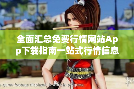 全面汇总免费行情网站App下载指南一站式行情信息免费获取!