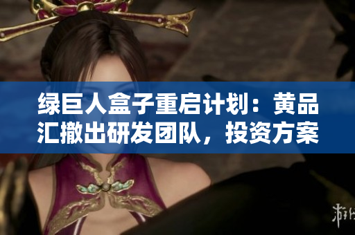 绿巨人盒子重启计划：黄品汇撤出研发团队，投资方案调整