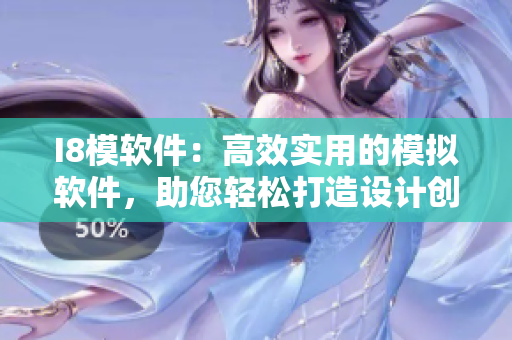 I8模软件：高效实用的模拟软件，助您轻松打造设计创新