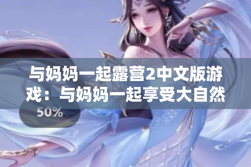 与妈妈一起露营2中文版游戏：与妈妈一起享受大自然的乐趣