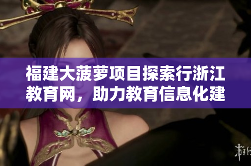 福建大菠萝项目探索行浙江教育网，助力教育信息化建设