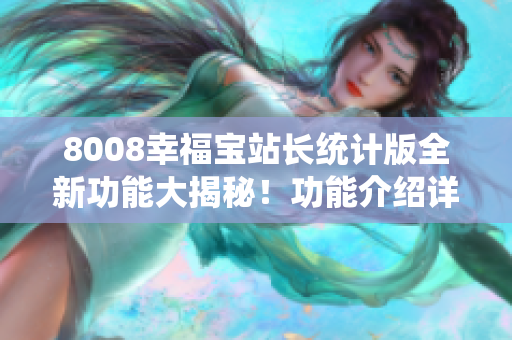 8008幸福宝站长统计版全新功能大揭秘！功能介绍详解，助力站长轻松提升运营效率