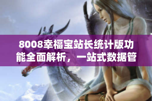 8008幸福宝站长统计版功能全面解析，一站式数据管理神器!