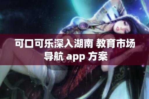 可口可乐深入湖南 教育市场 导航 app 方案