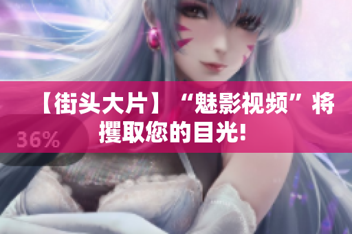 【街头大片】“魅影视频”将攫取您的目光! 